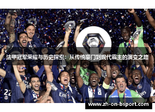 法甲冠军荣耀与历史探索:从传统豪门到现代霸主的演变之路 法甲冠军荣耀与历史探索:从传统豪门到现代霸主的演变之路