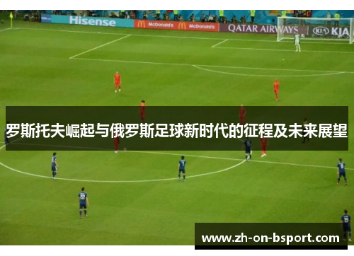 罗斯托夫崛起与俄罗斯足球新时代的征程及未来展望 罗斯托夫崛起与俄罗斯足球新时代的征程及未来展望