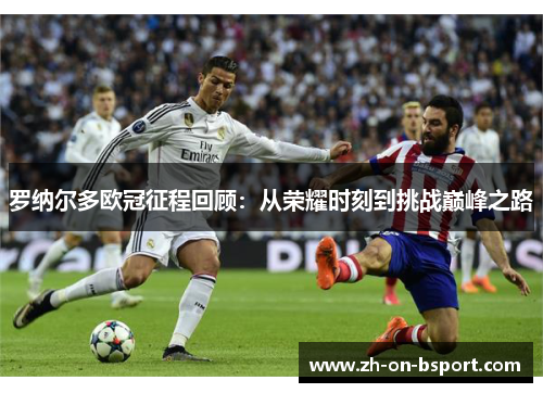 罗纳尔多欧冠征程回顾:从荣耀时刻到挑战巅峰之路 罗纳尔多欧冠征程回顾:从荣耀时刻到挑战巅峰之路