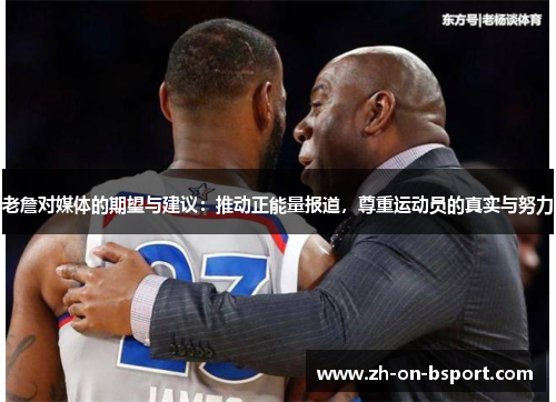 老詹对媒体的期望与建议:推动正能量报道,尊重运动员的真实与努力 老詹对媒体的期望与建议:推动正能量报道,尊重运动员的真实与努力