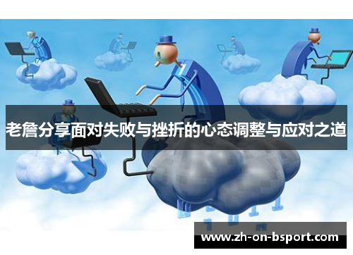 老詹分享面对失败与挫折的心态调整与应对之道 老詹分享面对失败与挫折的心态调整与应对之道