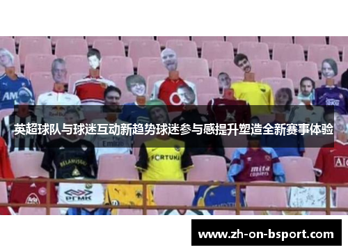 英超球队与球迷互动新趋势球迷参与感提升塑造全新赛事体验