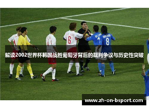 解读2002世界杯韩国战胜葡萄牙背后的裁判争议与历史性突破 解读2002世界杯韩国战胜葡萄牙背后的裁判争议与历史性突破