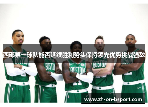 西部第一球队能否延续胜利势头保持领先优势挑战强敌 西部第一球队能否延续胜利势头保持领先优势挑战强敌