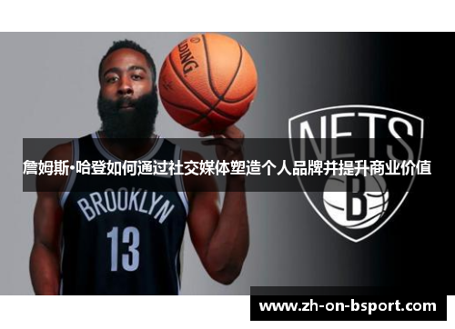 詹姆斯·哈登如何通过社交媒体塑造个人品牌并提升商业价值 詹姆斯·哈登如何通过社交媒体塑造个人品牌并提升商业价值