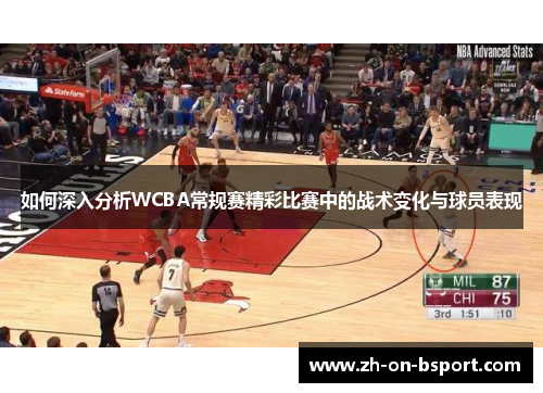 如何深入分析WCBA常规赛精彩比赛中的战术变化与球员表现 如何深入分析WCBA常规赛精彩比赛中的战术变化与球员表现