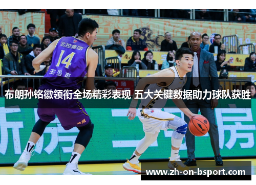 布朗孙铭徽领衔全场精彩表现 五大关键数据助力球队获胜