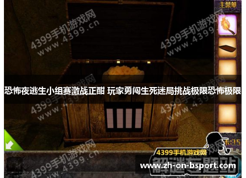 恐怖夜逃生小组赛激战正酣 玩家勇闯生死迷局挑战极限恐怖极限 恐怖夜逃生小组赛激战正酣 玩家勇闯生死迷局挑战极限恐怖极限