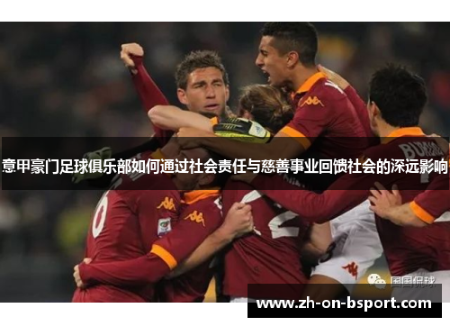 意甲豪门足球俱乐部如何通过社会责任与慈善事业回馈社会的深远影响