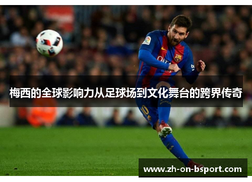 梅西的全球影响力从足球场到文化舞台的跨界传奇