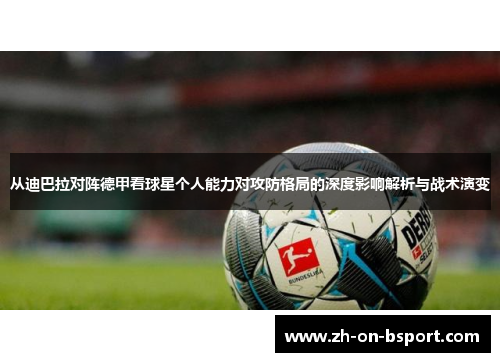 从迪巴拉对阵德甲看球星个人能力对攻防格局的深度影响解析与战术演变 从迪巴拉对阵德甲看球星个人能力对攻防格局的深度影响解析与战术演变