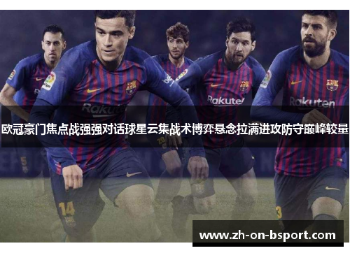 欧冠豪门焦点战强强对话球星云集战术博弈悬念拉满进攻防守巅峰较量