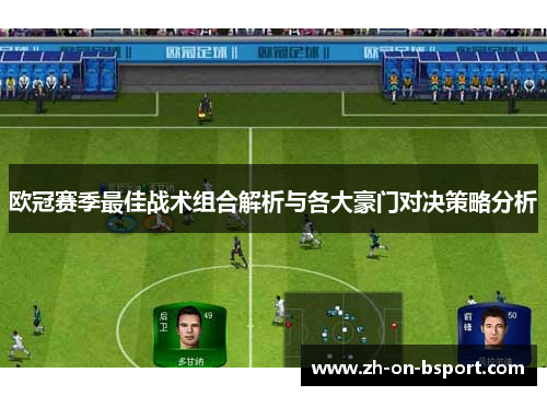 欧冠赛季最佳战术组合解析与各大豪门对决策略分析 欧冠赛季最佳战术组合解析与各大豪门对决策略分析