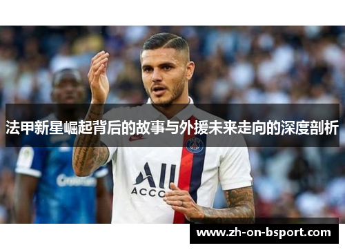 法甲新星崛起背后的故事与外援未来走向的深度剖析