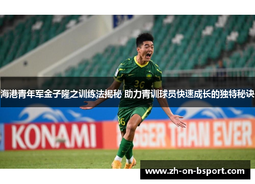 海港青年军金子隆之训练法揭秘 助力青训球员快速成长的独特秘诀 海港青年军金子隆之训练法揭秘 助力青训球员快速成长的独特秘诀