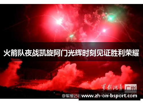 火箭队夜战凯旋阿门光辉时刻见证胜利荣耀 火箭队夜战凯旋阿门光辉时刻见证胜利荣耀
