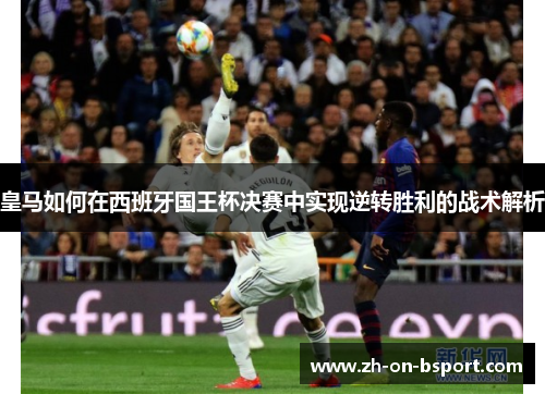 皇马如何在西班牙国王杯决赛中实现逆转胜利的战术解析