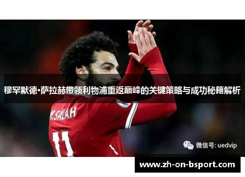 穆罕默德·萨拉赫带领利物浦重返巅峰的关键策略与成功秘籍解析