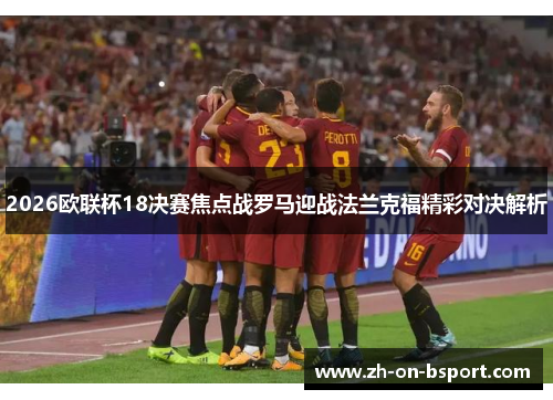 2026欧联杯18决赛焦点战罗马迎战法兰克福精彩对决解析 2026欧联杯18决赛焦点战罗马迎战法兰克福精彩对决解析