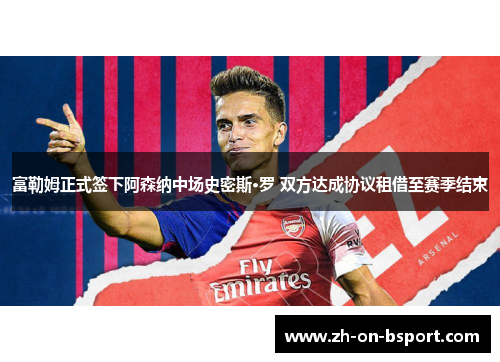 富勒姆正式签下阿森纳中场史密斯·罗 双方达成协议租借至赛季结束 富勒姆正式签下阿森纳中场史密斯·罗 双方达成协议租借至赛季结束