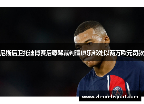 尼斯后卫托迪博赛后辱骂裁判遭俱乐部处以两万欧元罚款