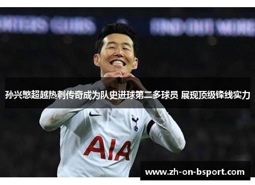 孙兴慜超越热刺传奇成为队史进球第二多球员 展现顶级锋线实力