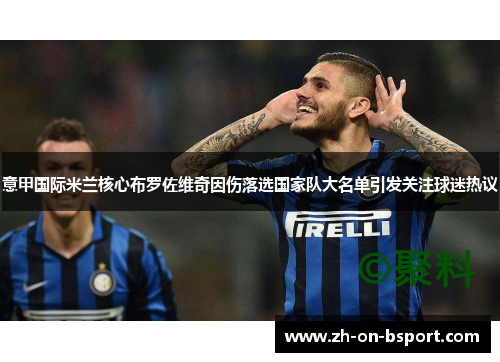 意甲国际米兰核心布罗佐维奇因伤落选国家队大名单引发关注球迷热议