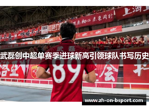 武磊创中超单赛季进球新高引领球队书写历史 武磊创中超单赛季进球新高引领球队书写历史