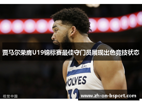 贾马尔荣膺U19锦标赛最佳守门员展现出色竞技状态