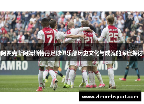 阿贾克斯阿姆斯特丹足球俱乐部历史文化与成就的深度探讨 阿贾克斯阿姆斯特丹足球俱乐部历史文化与成就的深度探讨