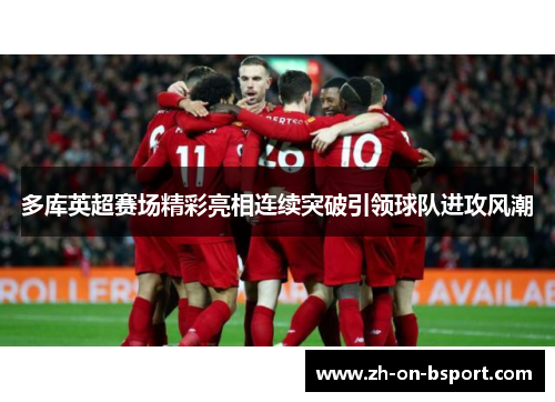 多库英超赛场精彩亮相连续突破引领球队进攻风潮 多库英超赛场精彩亮相连续突破引领球队进攻风潮